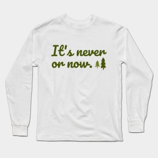 It's never or now. Long Sleeve T-Shirt